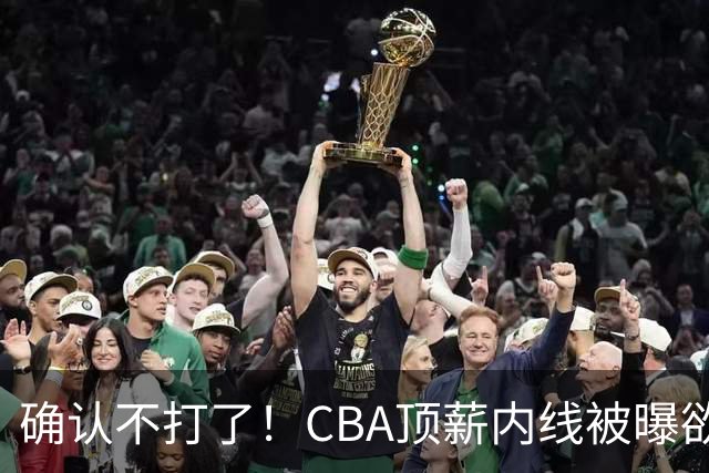 确认不打了！CBA顶薪内线被曝欲离队，加盟广东驰援杜锋成首选？